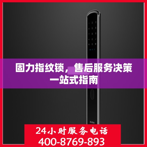 固力指纹锁，售后服务决策一站式指南