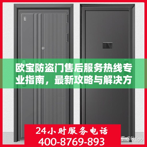 欧宝防盗门售后服务热线专业指南，最新攻略与解决方案