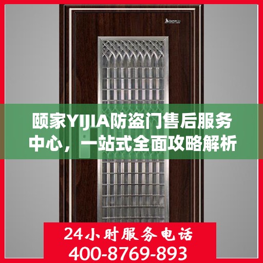 颐家YIJIA防盗门售后服务中心，一站式全面攻略解析
