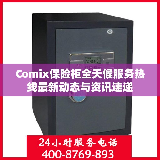 Comix保险柜全天候服务热线最新动态与资讯速递