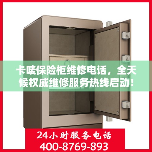 卡唛保险柜维修电话，全天候权威维修服务热线启动！