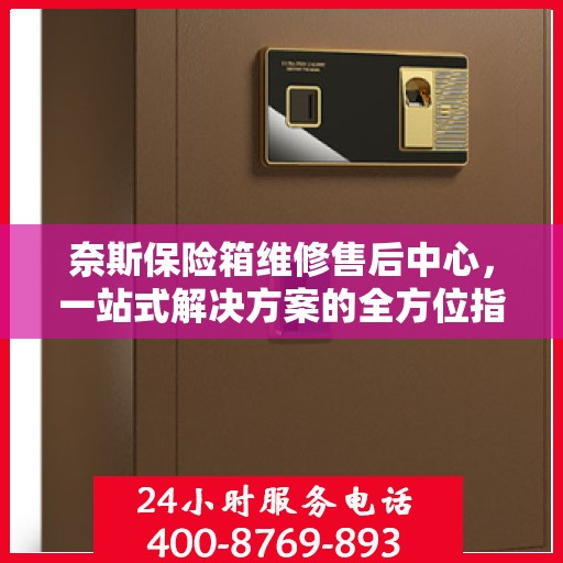 奈斯保险箱维修售后中心，一站式解决方案的全方位指南