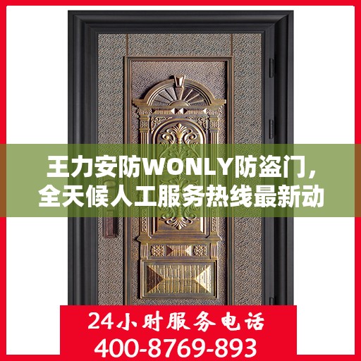 王力安防WONLY防盗门，全天候人工服务热线最新动态与资讯速递