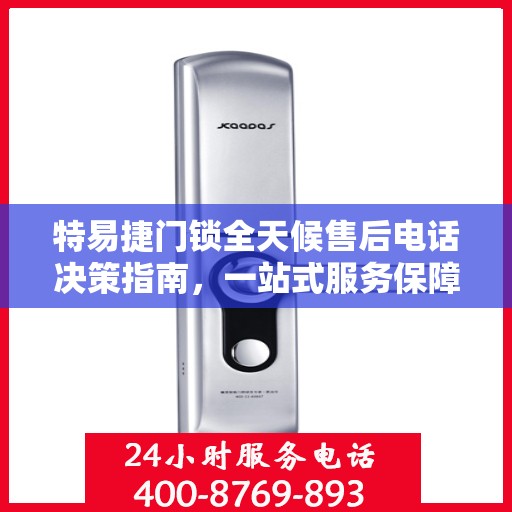 特易捷门锁全天候售后电话决策指南，一站式服务保障，无忧选购体验