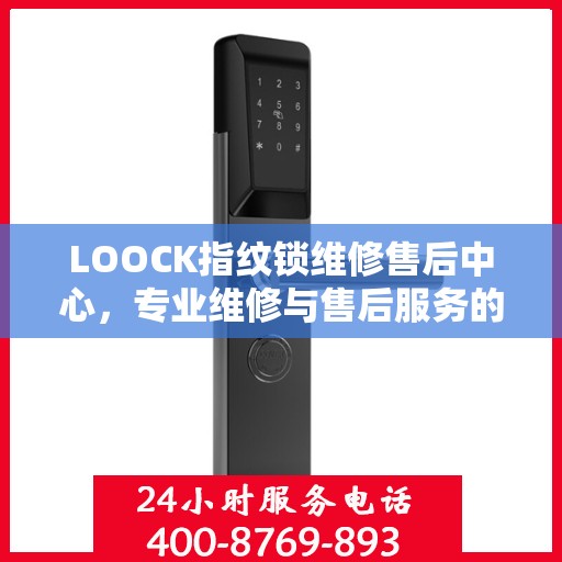 LOOCK指纹锁维修售后中心，专业维修与售后服务的权威指南