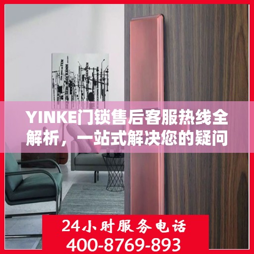 YINKE门锁售后客服热线全解析，一站式解决您的疑问与需求