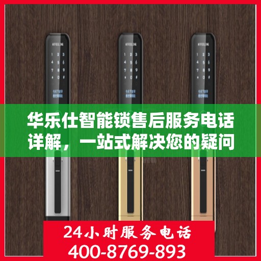 华乐仕智能锁售后服务电话详解，一站式解决您的疑问