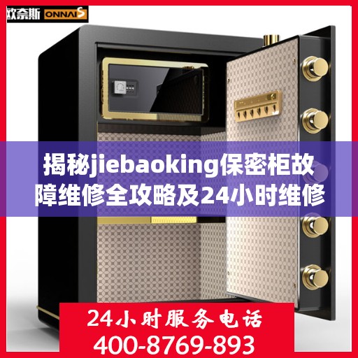 揭秘jiebaoking保密柜故障维修全攻略及24小时维修电话服务！