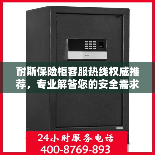 耐斯保险柜客服热线权威推荐，专业解答您的安全需求