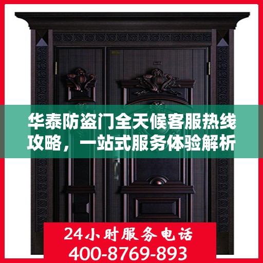 华泰防盗门全天候客服热线攻略，一站式服务体验解析