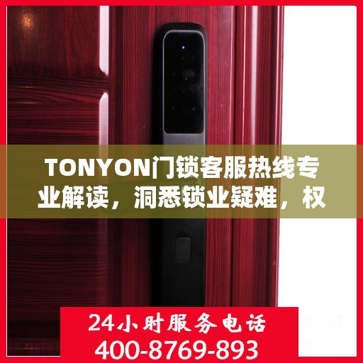 TONYON门锁客服热线专业解读，洞悉锁业疑难，权威服务保障