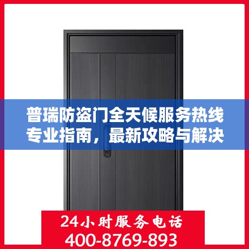 普瑞防盗门全天候服务热线专业指南，最新攻略与解决方案
