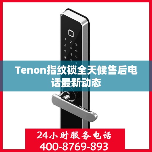 Tenon指纹锁全天候售后电话最新动态