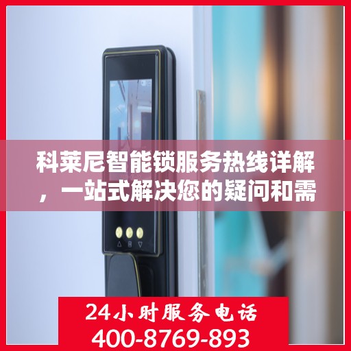 科莱尼智能锁服务热线详解，一站式解决您的疑问和需求