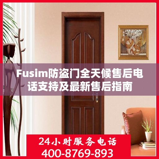 Fusim防盗门全天候售后电话支持及最新售后指南