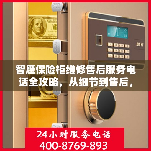 智鹰保险柜维修售后服务电话全攻略，从细节到售后，一站式解决方案