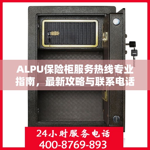 ALPU保险柜服务热线专业指南，最新攻略与联系电话