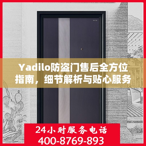 Yadilo防盗门售后全方位指南，细节解析与贴心服务攻略