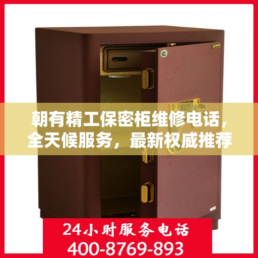 朝有精工保密柜维修电话，全天候服务，最新权威推荐，快速响应需求