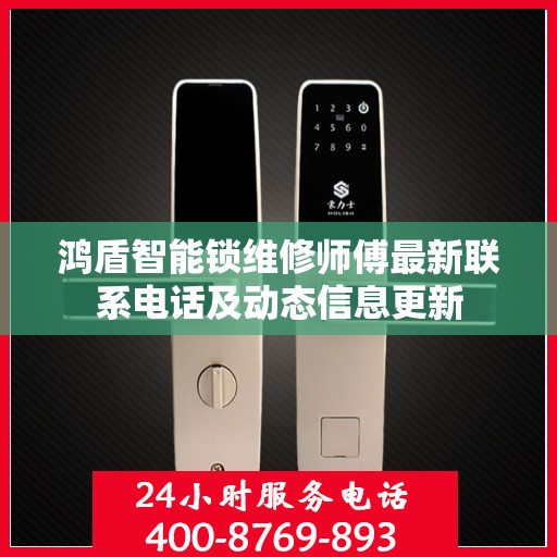 鸿盾智能锁维修师傅最新联系电话及动态信息更新