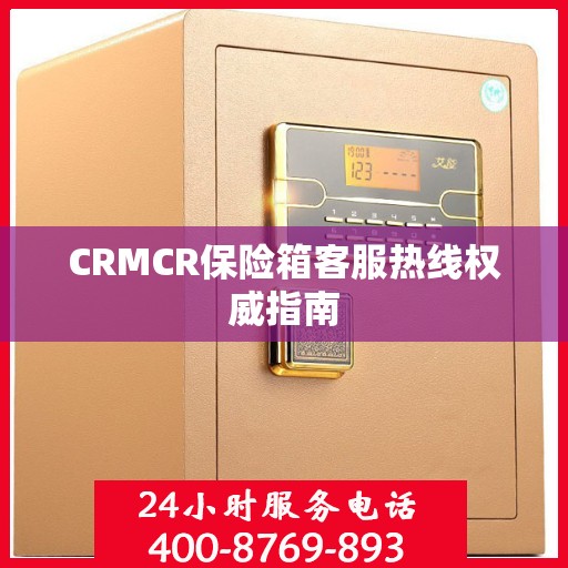 CRMCR保险箱客服热线权威指南