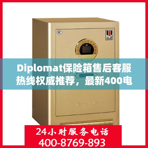 Diplomat保险箱售后客服热线权威推荐，最新400电话售后保障服务
