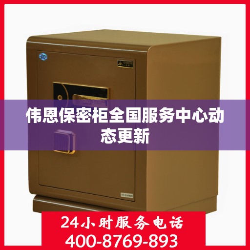 伟恩保密柜全国服务中心动态更新