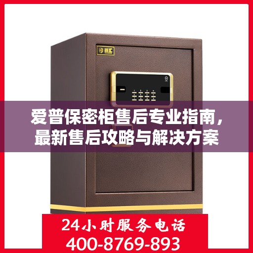 爱普保密柜售后专业指南，最新售后攻略与解决方案