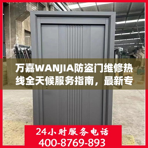 万嘉WANJIA防盗门维修热线全天候服务指南，最新专业维修电话及攻略速递