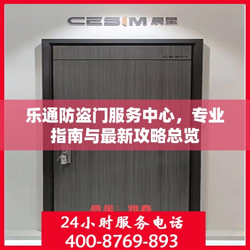 乐通防盗门服务中心，专业指南与最新攻略总览