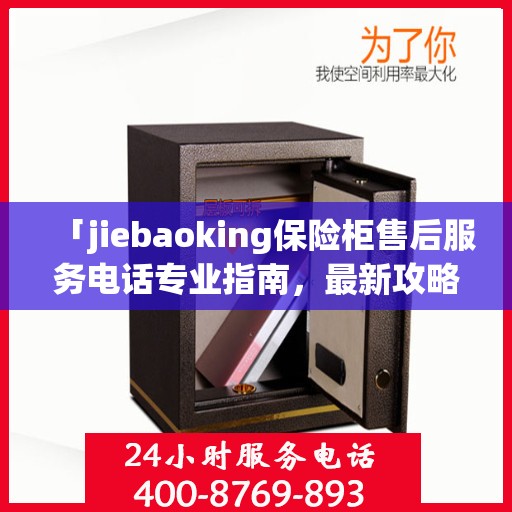 「jiebaoking保险柜售后服务电话专业指南，最新攻略揭秘」
