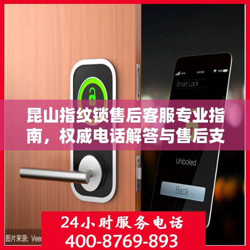 昆山指纹锁售后客服专业指南，权威电话解答与售后支持