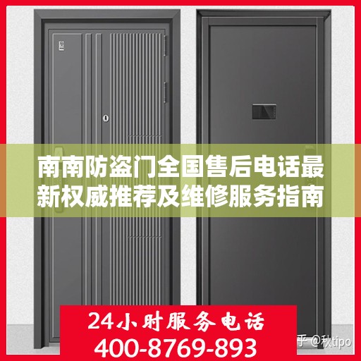 南南防盗门全国售后电话最新权威推荐及维修服务指南