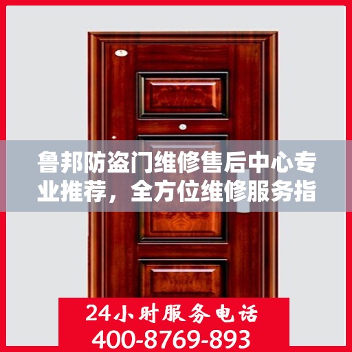 鲁邦防盗门维修售后中心专业推荐，全方位维修服务指南