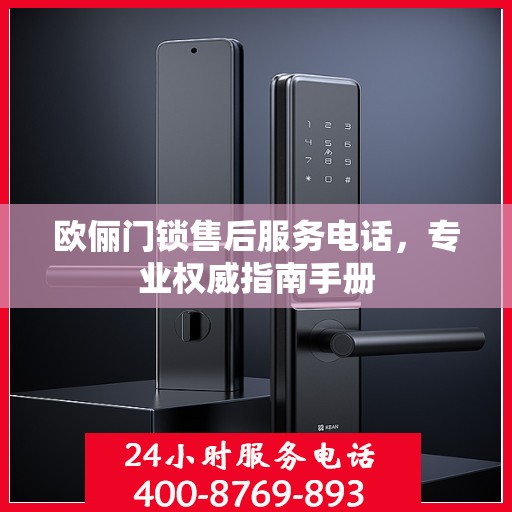 欧俪门锁售后服务电话，专业权威指南手册