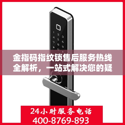 金指码指纹锁售后服务热线全解析，一站式解决您的疑问和需求