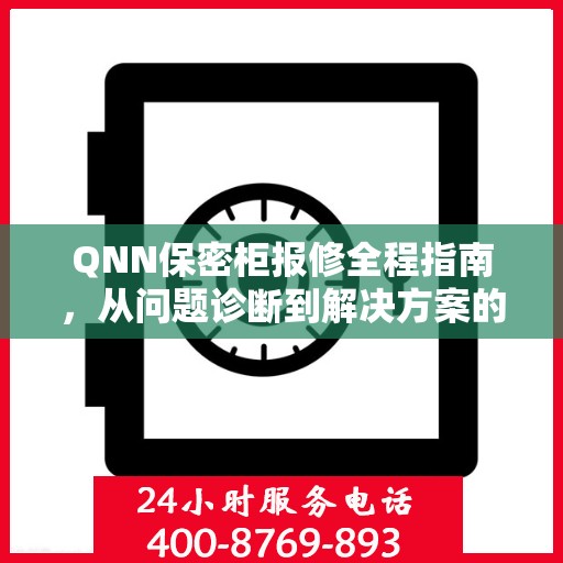 QNN保密柜报修全程指南，从问题诊断到解决方案的全面攻略