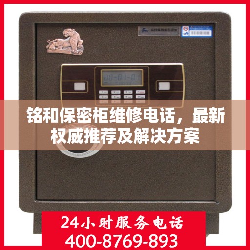 铭和保密柜维修电话，最新权威推荐及解决方案