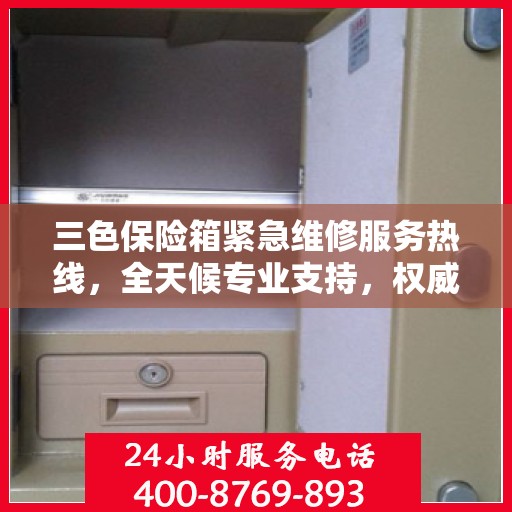 三色保险箱紧急维修服务热线，全天候专业支持，权威推荐！