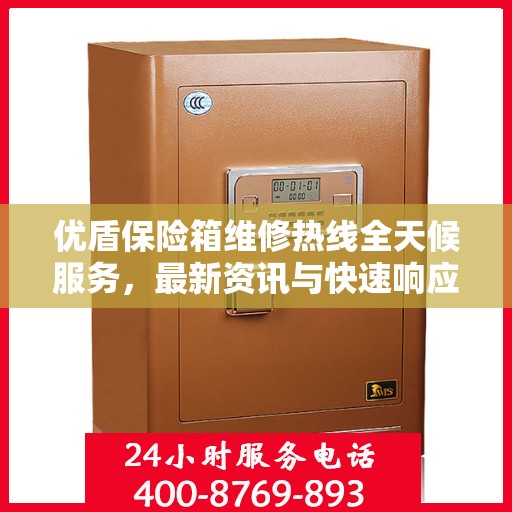 优盾保险箱维修热线全天候服务，最新资讯与快速响应