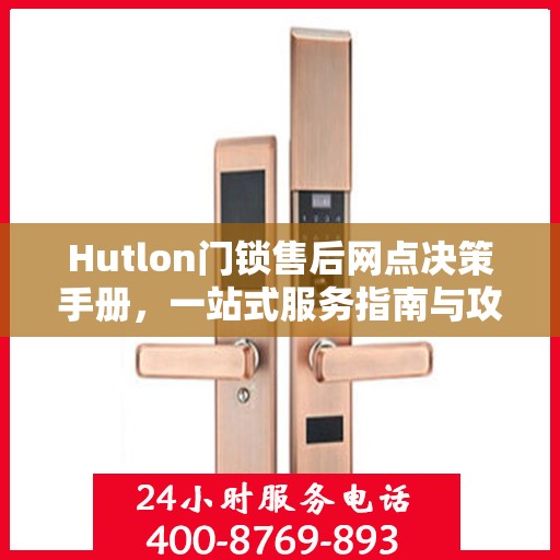 Hutlon门锁售后网点决策手册，一站式服务指南与攻略
