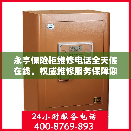 永亨保险柜维修电话全天候在线，权威维修服务保障您的安全之选