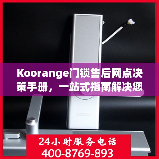 Koorange门锁售后网点决策手册，一站式指南解决您的售后需求
