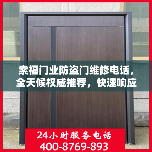 索福门业防盗门维修电话，全天候权威推荐，快速响应服务热线！