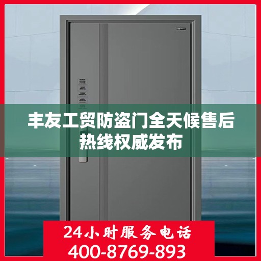 丰友工贸防盗门全天候售后热线权威发布