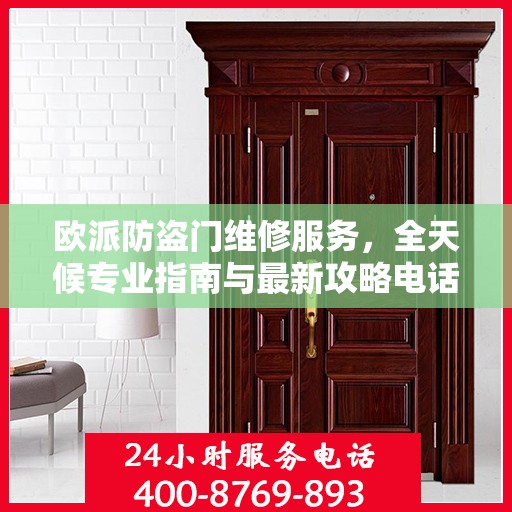 欧派防盗门维修服务，全天候专业指南与最新攻略电话手册