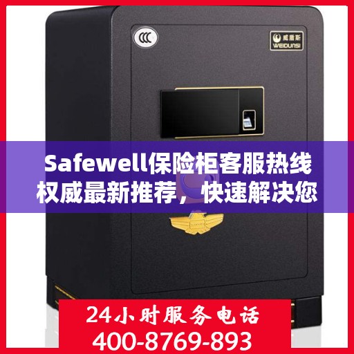 Safewell保险柜客服热线权威最新推荐，快速解决您的安全存储问题