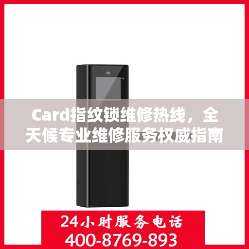 Card指纹锁维修热线，全天候专业维修服务权威指南