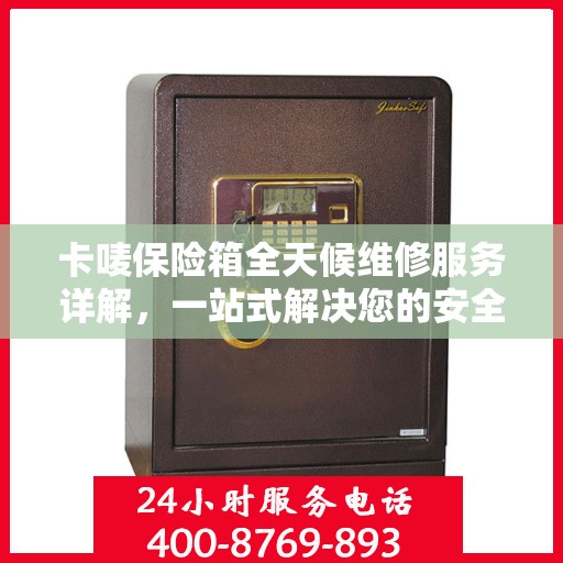 卡唛保险箱全天候维修服务详解，一站式解决您的安全锁事