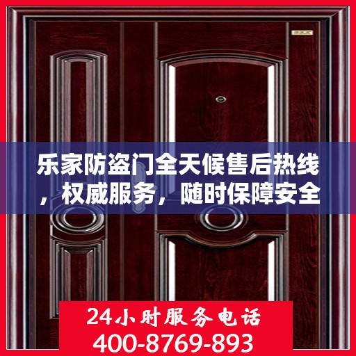 乐家防盗门全天候售后热线，权威服务，随时保障安全之门